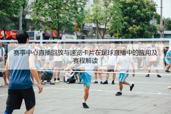 赛事中心直播回放与速览卡片在足球直播中的应用及赛程解读