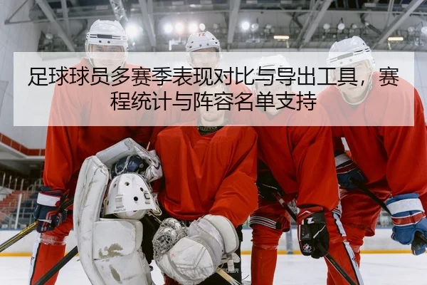 足球球员多赛季表现对比与导出工具，赛程统计与阵容名单支持